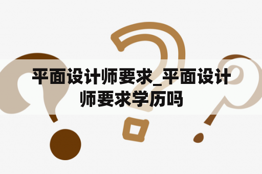 平面设计师要求_平面设计师要求学历吗