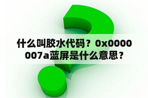 什么叫胶水代码？0x0000007a蓝屏是什么意思？