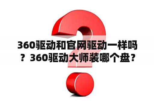 360驱动和官网驱动一样吗？360驱动大师装哪个盘？