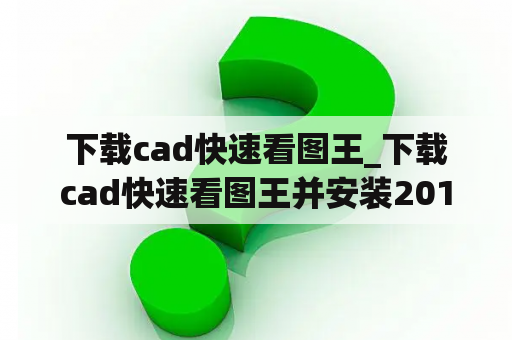 下载cad快速看图王_下载cad快速看图王并安装2010