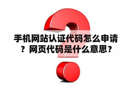 手机网站认证代码怎么申请？网页代码是什么意思？