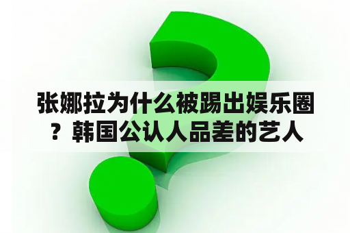 张娜拉为什么被踢出娱乐圈？韩国公认人品差的艺人