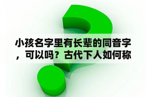 小孩名字里有长辈的同音字，可以吗？古代下人如何称呼老爷的女儿？