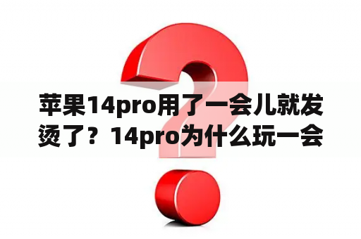 苹果14pro用了一会儿就发烫了？14pro为什么玩一会就发热？