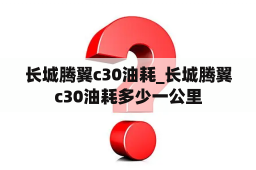 长城腾翼c30油耗_长城腾翼c30油耗多少一公里