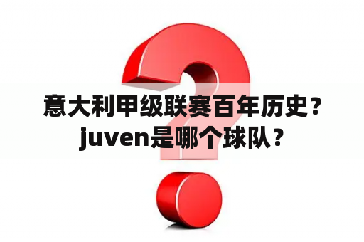 意大利甲级联赛百年历史？juven是哪个球队？