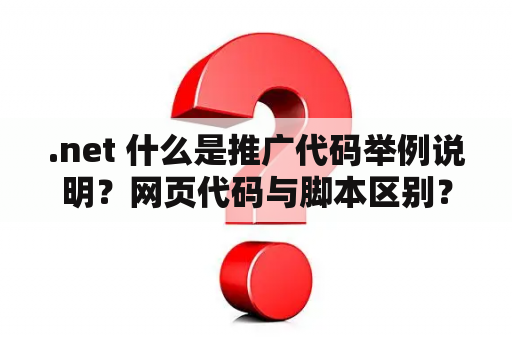 .net 什么是推广代码举例说明？网页代码与脚本区别？