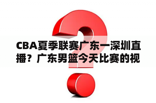 CBA夏季联赛广东一深圳直播？广东男篮今天比赛的视频直播？