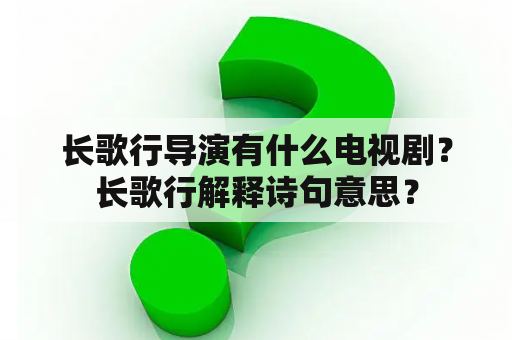 长歌行导演有什么电视剧？长歌行解释诗句意思？