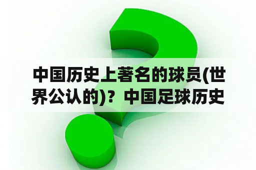 中国历史上著名的球员(世界公认的)？中国足球历史四大天王？