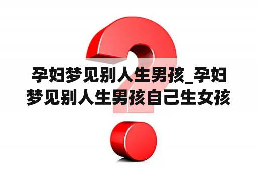 孕妇梦见别人生男孩_孕妇梦见别人生男孩自己生女孩