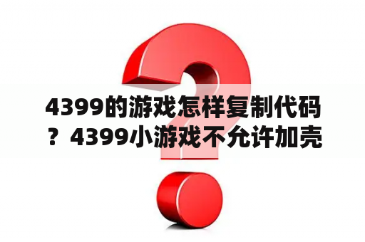 4399的游戏怎样复制代码？4399小游戏不允许加壳运行是什么？