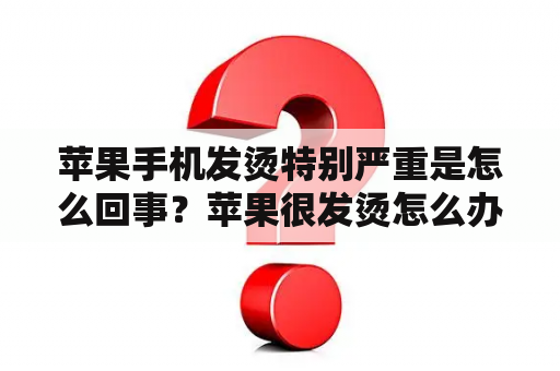 苹果手机发烫特别严重是怎么回事？苹果很发烫怎么办