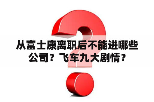 从富士康离职后不能进哪些公司？飞车九大剧情？