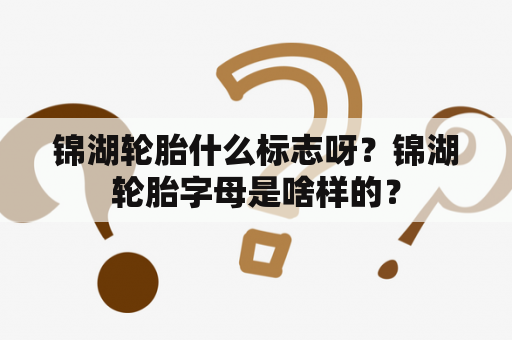 锦湖轮胎什么标志呀？锦湖轮胎字母是啥样的？