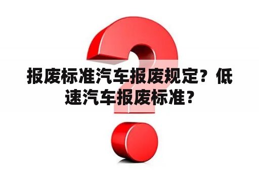 报废标准汽车报废规定？低速汽车报废标准？