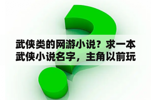 武侠类的网游小说？求一本武侠小说名字，主角以前玩武侠网游穿越金庸后世世界，求名字？