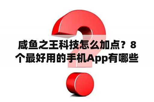 咸鱼之王科技怎么加点？8个最好用的手机App有哪些推荐？绝对不套路？