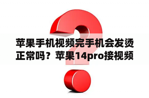 苹果手机视频完手机会发烫正常吗？苹果14pro接视频怎么发烫？