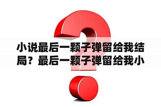 小说最后一颗子弹留给我结局？最后一颗子弹留给我小说txt全集免费下载？