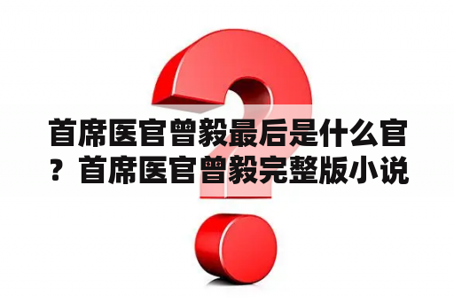 首席医官曾毅最后是什么官？首席医官曾毅完整版小说？