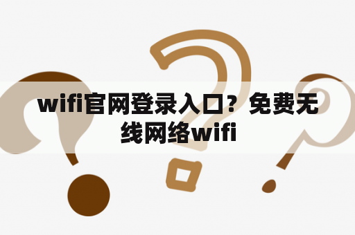 wifi官网登录入口？免费无线网络wifi