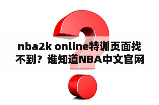 nba2k online特训页面找不到？谁知道NBA中文官网是什么？