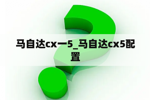 马自达cx一5_马自达cx5配置