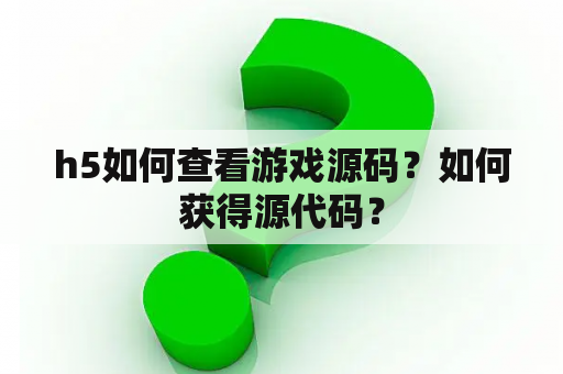 h5如何查看游戏源码？如何获得源代码？