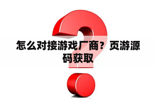 怎么对接游戏厂商？页游源码获取