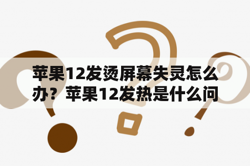 苹果12发烫屏幕失灵怎么办？苹果12发热是什么问题