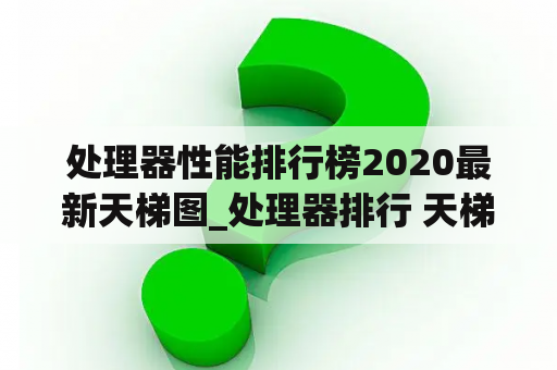 处理器性能排行榜2020最新天梯图_处理器排行 天梯图