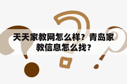 天天家教网怎么样？青岛家教信息怎么找？