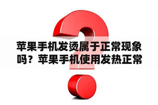 苹果手机发烫属于正常现象吗？苹果手机使用发热正常吗？