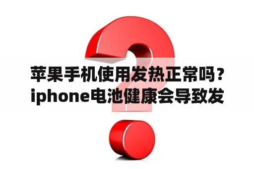 苹果手机使用发热正常吗？iphone电池健康会导致发烫嘛？