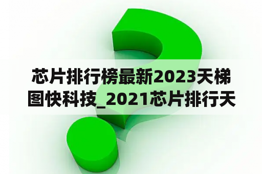 芯片排行榜最新2023天梯图快科技_2021芯片排行天梯