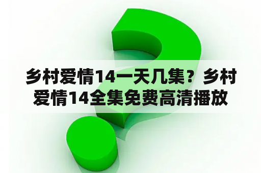 乡村爱情14一天几集？乡村爱情14全集免费高清播放