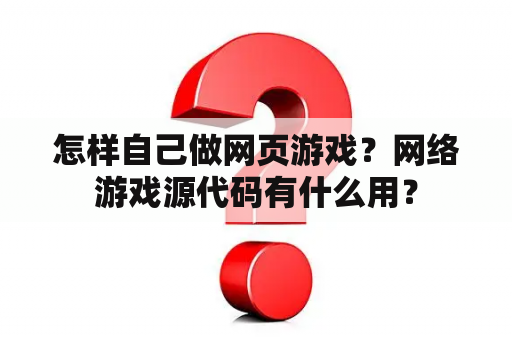 怎样自己做网页游戏？网络游戏源代码有什么用？