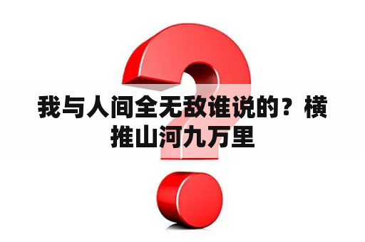 我与人间全无敌谁说的？横推山河九万里