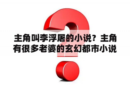 主角叫李浮屠的小说？主角有很多老婆的玄幻都市小说？