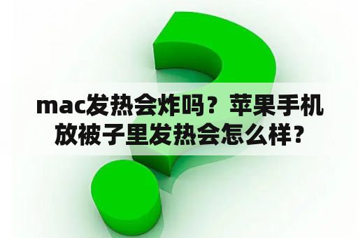 mac发热会炸吗？苹果手机放被子里发热会怎么样？