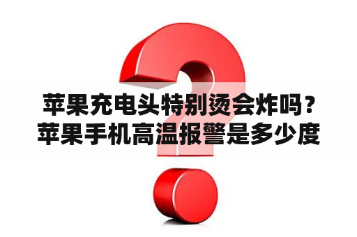 苹果充电头特别烫会炸吗？苹果手机高温报警是多少度？