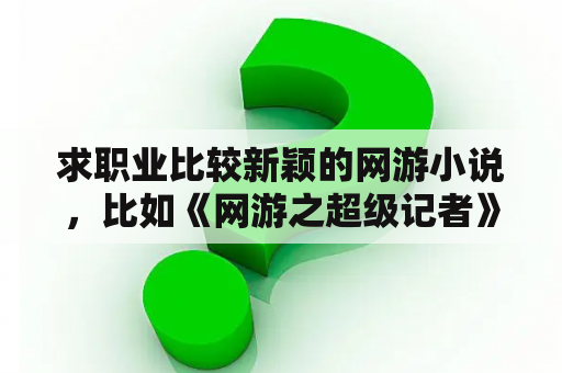 求职业比较新颖的网游小说，比如《网游之超级记者》？枪神纪玩的人多吗？