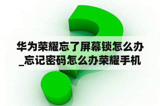 华为荣耀忘了屏幕锁怎么办_忘记密码怎么办荣耀手机 屏幕锁