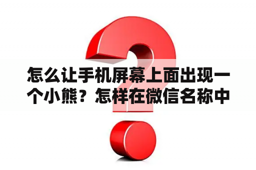 怎么让手机屏幕上面出现一个小熊？怎样在微信名称中显示可爱小图标？