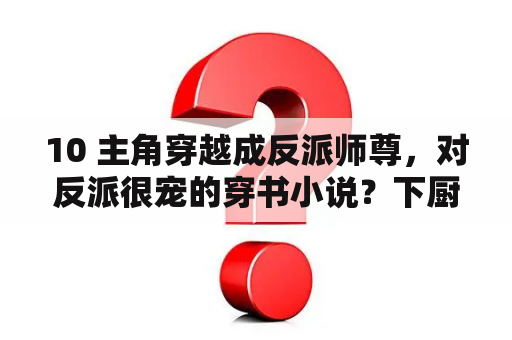 10 主角穿越成反派师尊，对反派很宠的穿书小说？下厨房 txl金银花笔趣阁