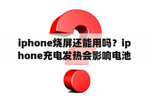 iphone烧屏还能用吗？iphone充电发热会影响电池吗？