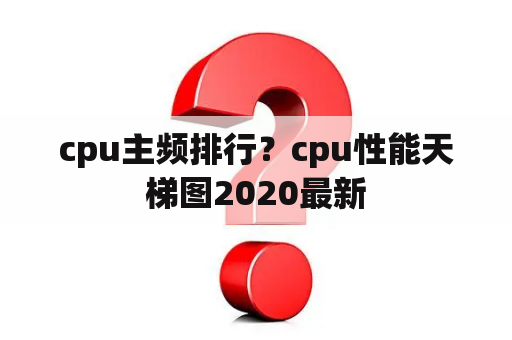 cpu主频排行？cpu性能天梯图2020最新