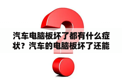 汽车电脑板坏了都有什么症状？汽车的电脑板坏了还能开么？