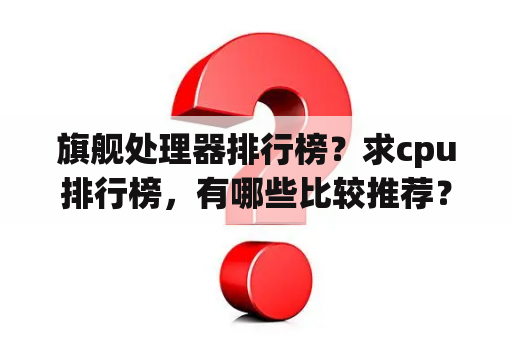 旗舰处理器排行榜？求cpu排行榜，有哪些比较推荐？